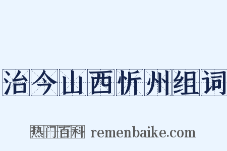 治今山西忻州组词是什么意思的图片